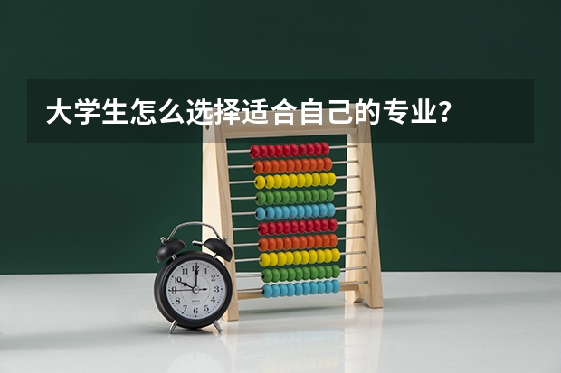 大学生怎么选择适合自己的专业？