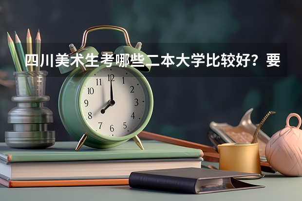 四川美术生考哪些二本大学比较好？要文化线低的