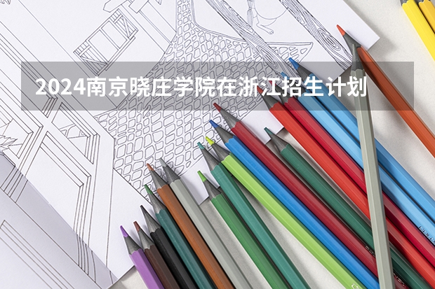 2024南京晓庄学院在浙江招生计划