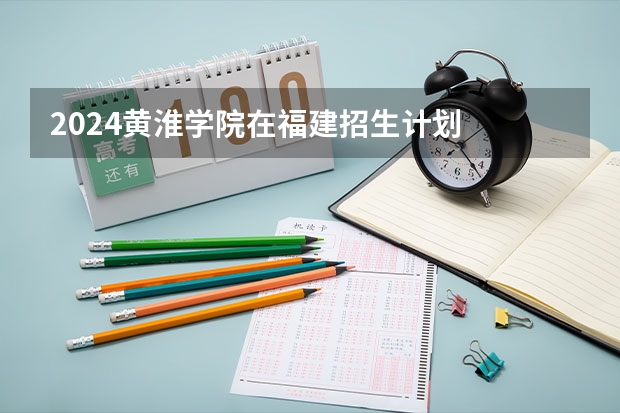 2024黄淮学院在福建招生计划