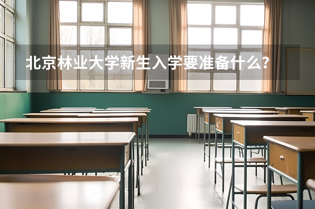 北京林业大学新生入学要准备什么？