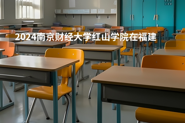 2024南京财经大学红山学院在福建招生计划