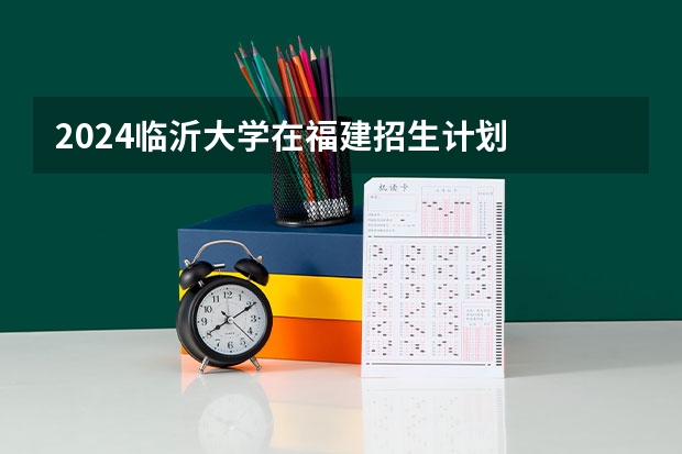 2024临沂大学在福建招生计划