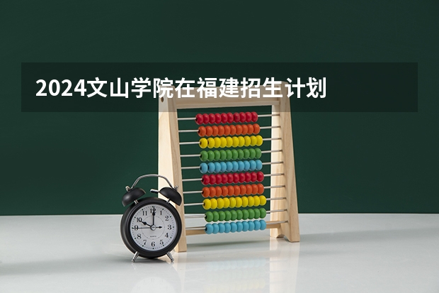 2024文山学院在福建招生计划