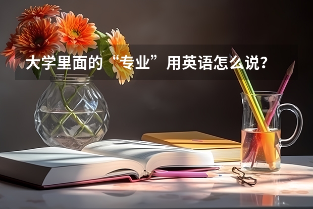 大学里面的“专业”用英语怎么说？