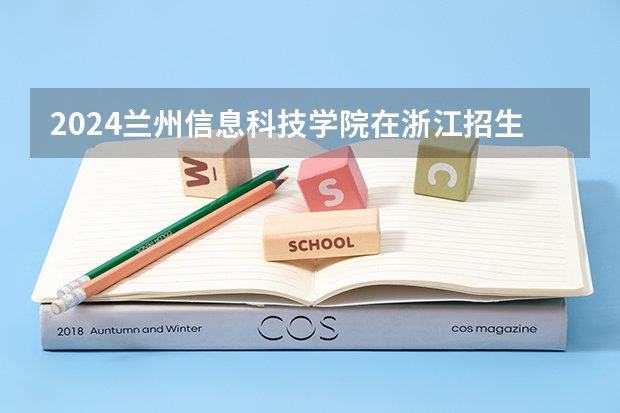2024兰州信息科技学院在浙江招生计划