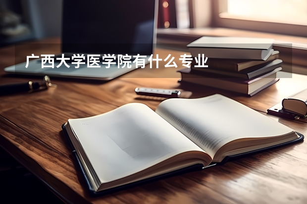 广西大学医学院有什么专业