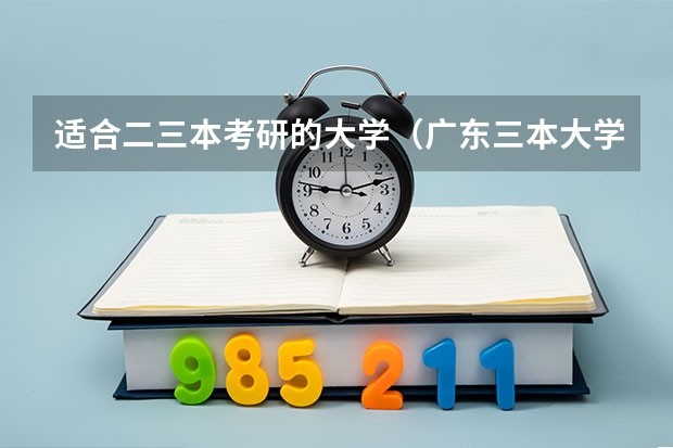 适合二三本考研的大学（广东三本大学排名及分数线）