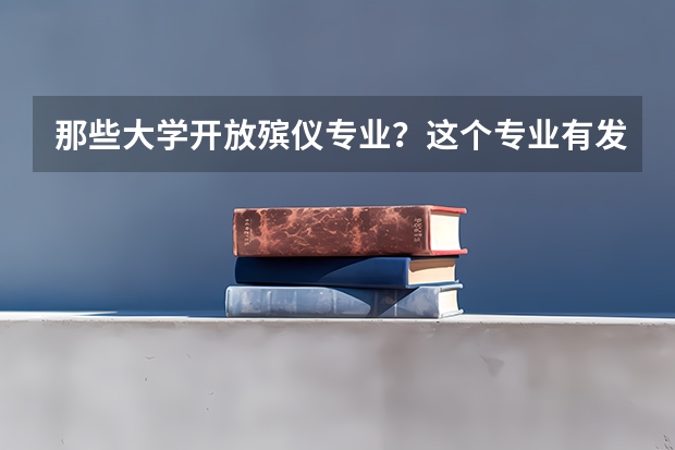 那些大学开放殡仪专业？这个专业有发展吗？高考分数高对于这个专业有什么帮助？求专业人士解答