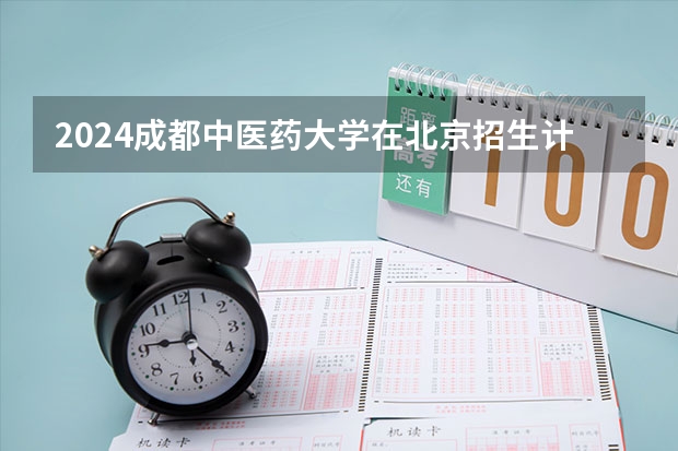 2024成都中医药大学在北京招生计划