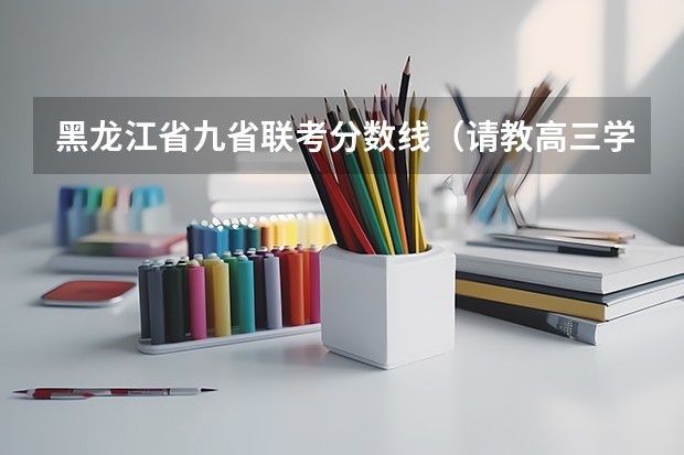 黑龙江省九省联考分数线（请教高三学习方法（文科））