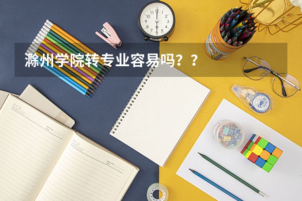 滁州学院转专业容易吗？？