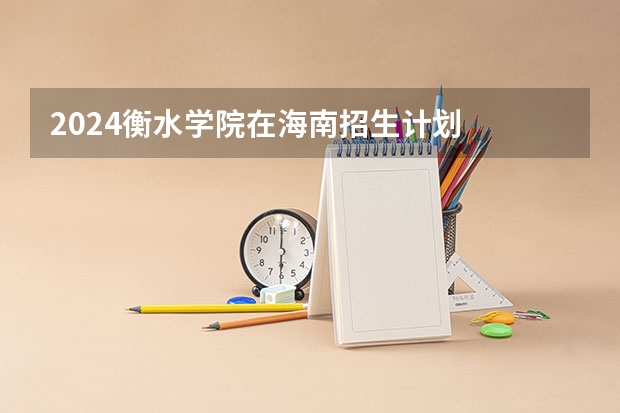 2024衡水学院在海南招生计划