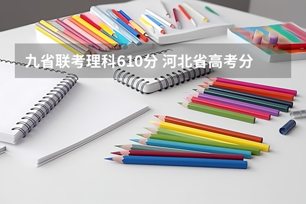 九省联考理科610分 河北省高考分数线23号几点下