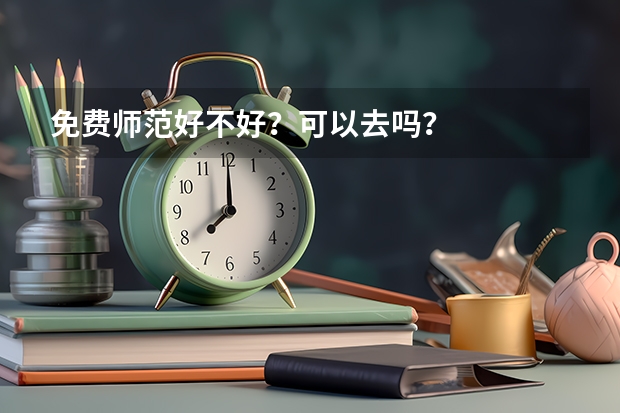 免费师范好不好？可以去吗？