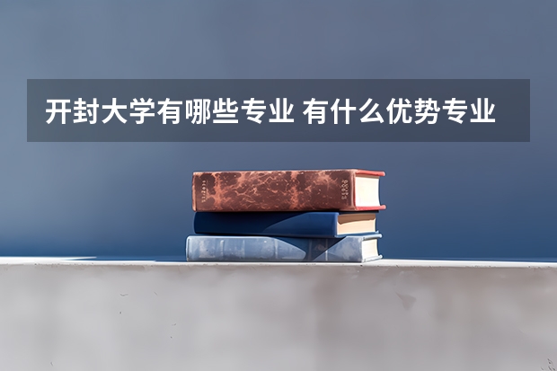 开封大学有哪些专业 有什么优势专业