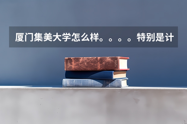 厦门集美大学怎么样。。。。特别是计算机科学与技术、金融怎么样？