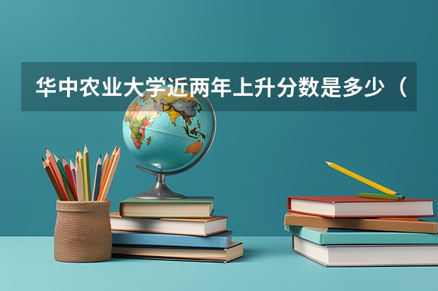 华中农业大学近两年上升分数是多少（本科）