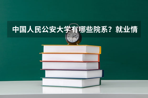 中国人民公安大学有哪些院系？就业情况如何？