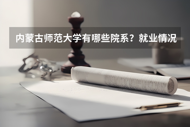 内蒙古师范大学有哪些院系？就业情况如何？