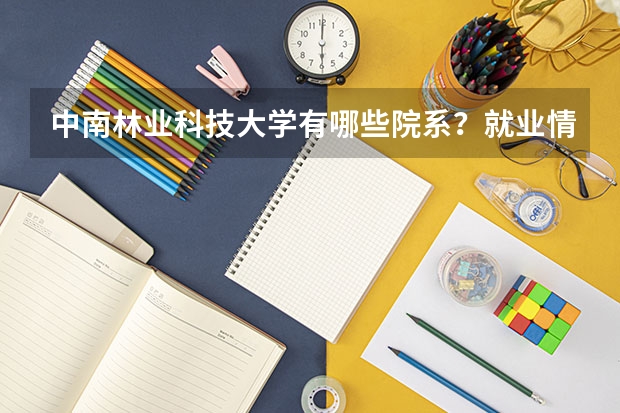 中南林业科技大学有哪些院系？就业情况如何？