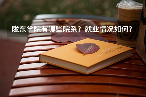 陇东学院有哪些院系？就业情况如何？