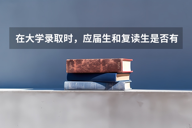 在大学录取时，应届生和复读生是否有区别呢？