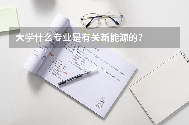 大学什么专业是有关新能源的？