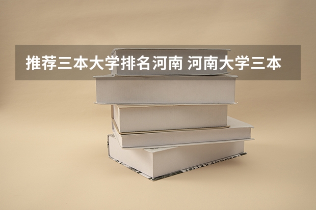 推荐三本大学排名河南 河南大学三本学院排名