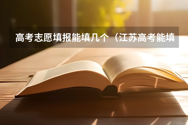 高考志愿填报能填几个（江苏高考能填几个志愿学校）