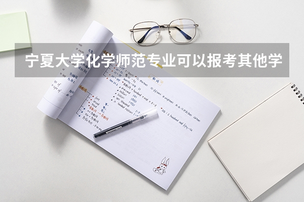 宁夏大学化学师范专业可以报考其他学校的研究生吗？