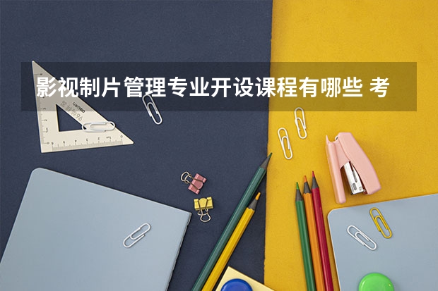 影视制片管理专业开设课程有哪些 考研方向是什么