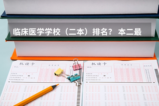 临床医学学校（二本）排名？ 本二最好的临床医学专业的学校有那些