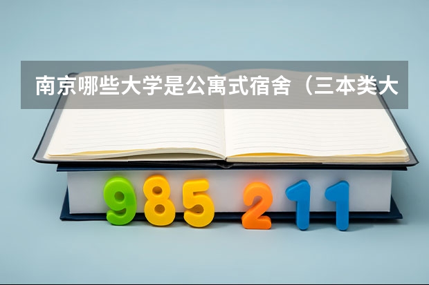 南京哪些大学是公寓式宿舍（三本类大学除外）