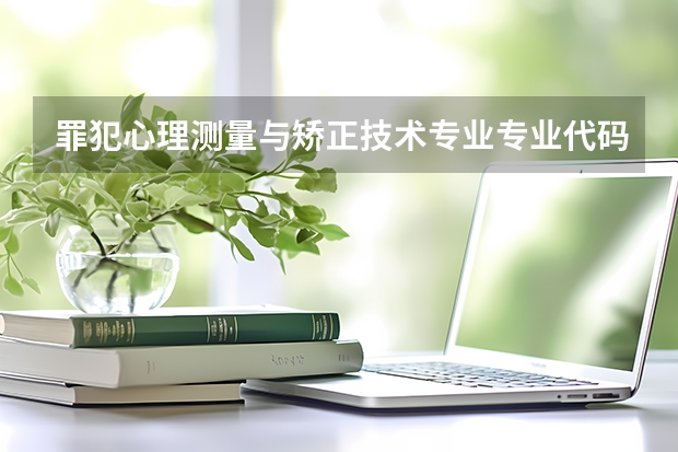 罪犯心理测量与矫正技术专业专业代码是多少