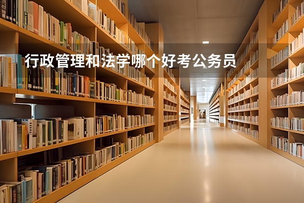 行政管理和法学哪个好考公务员