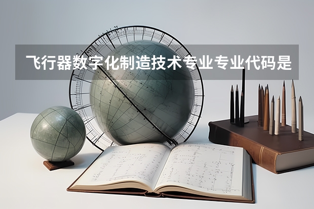 飞行器数字化制造技术专业专业代码是多少