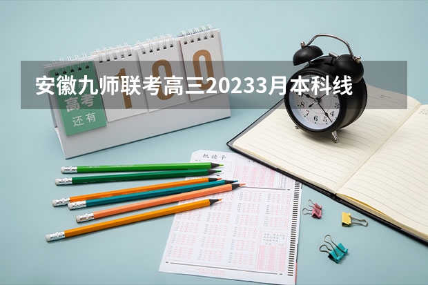 安徽九师联考高三20233月本科线 安徽九师联盟高三3月联考有那些学校