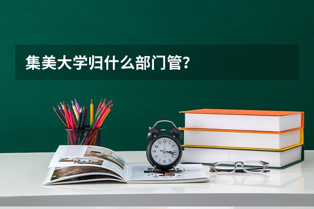 集美大学归什么部门管？