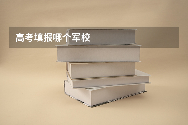 高考填报哪个军校