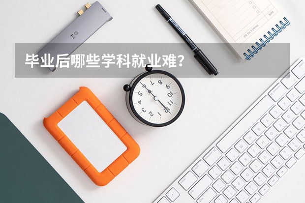 毕业后哪些学科就业难？