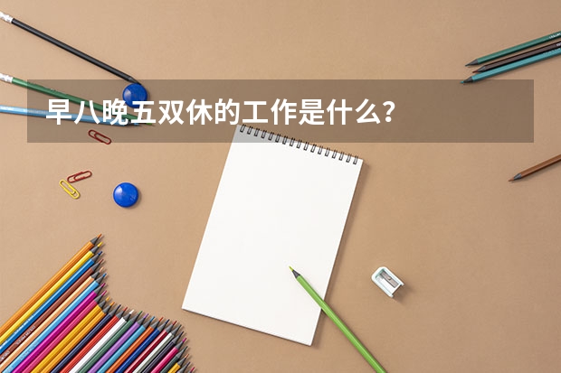 早八晚五双休的工作是什么？