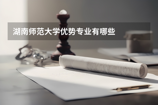 湖南师范大学优势专业有哪些