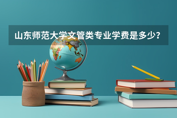 山东师范大学文管类专业学费是多少？