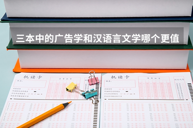 三本中的广告学和汉语言文学哪个更值得报
