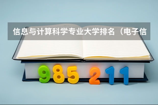 信息与计算科学专业大学排名（电子信息类专业大学排名）