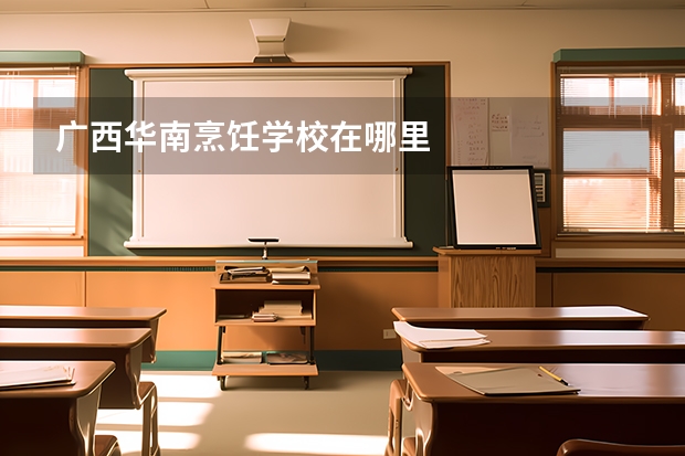 广西华南烹饪学校在哪里