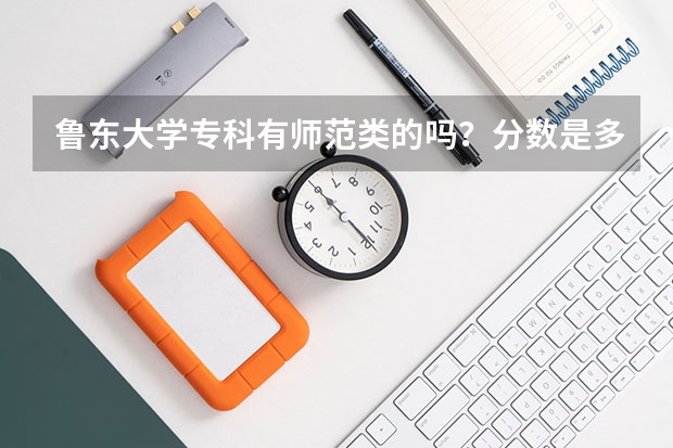 鲁东大学专科有师范类的吗？分数是多少啊