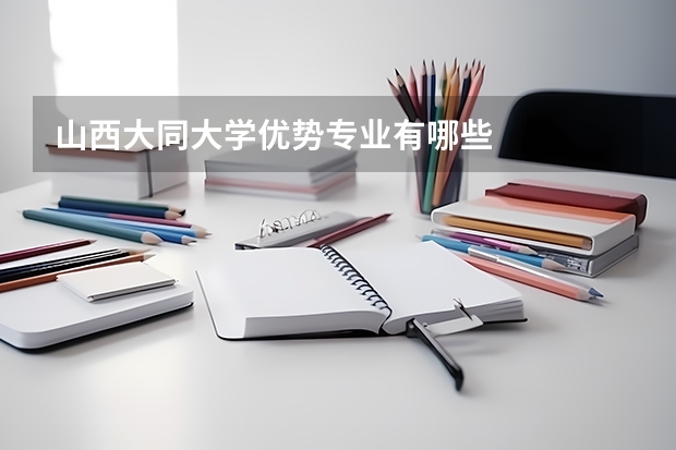 山西大同大学优势专业有哪些