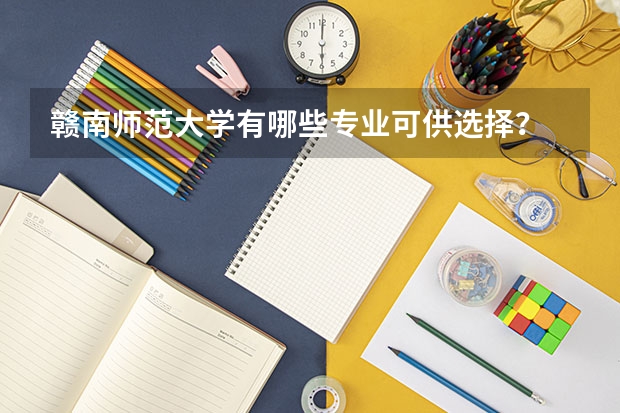 赣南师范大学有哪些专业可供选择？